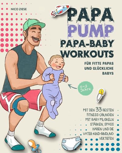Papa Baby Workouts für fitte Papas und glückliche Babys: Mit den 33 besten Fitness-Übungen mit Baby Muskeln stärken, Spaß haben und die Vater-Kind-Bindung vertiefen | 0-3 Jahre